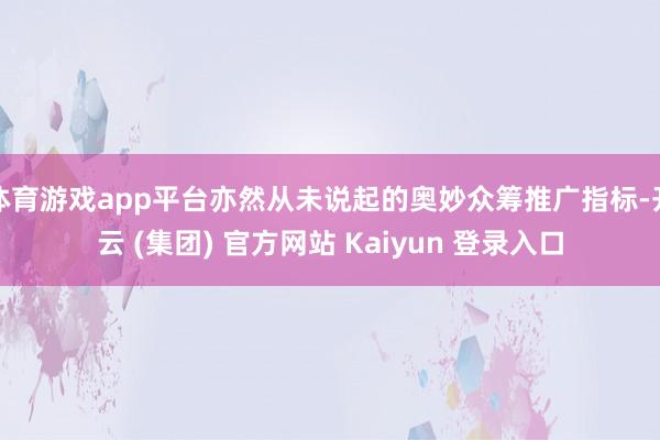 体育游戏app平台亦然从未说起的奥妙众筹推广指标-开云 (集团) 官方网站 Kaiyun 登录入口