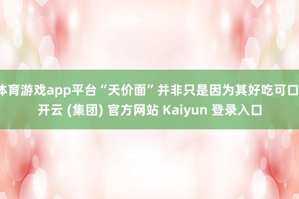 体育游戏app平台“天价面”并非只是因为其好吃可口-开云 (集团) 官方网站 Kaiyun 登录入口