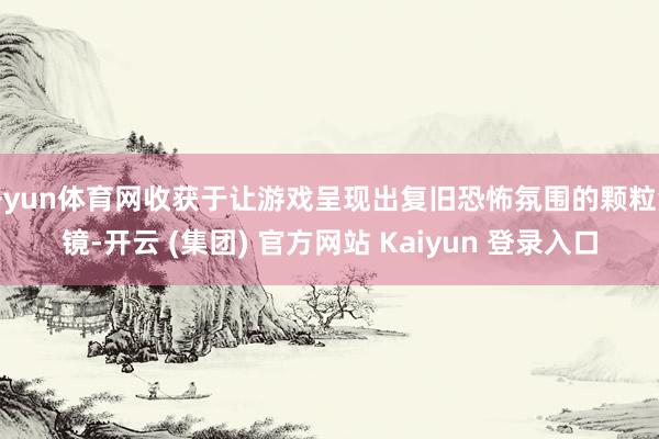 开yun体育网收获于让游戏呈现出复旧恐怖氛围的颗粒滤镜-开云 (集团) 官方网站 Kaiyun 登录入口
