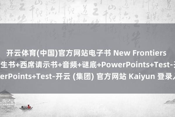 开云体育(中国)官方网站电子书 New Frontiers A1~B2 1-6六个级别学生书+西席请示书+音频+谜底+PowerPoints+Test-开云 (集团) 官方网站 Kaiyun 登录入口