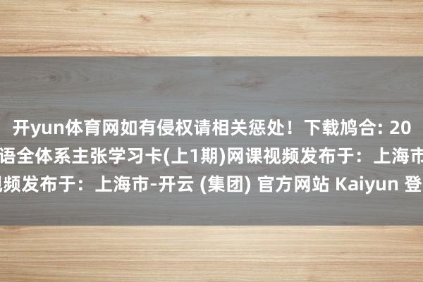 开yun体育网如有侵权请相关惩处！下载鸠合: 2025有谈极品李辉高一英语全体系主张学习卡(上1期)网课视频发布于：上海市-开云 (集团) 官方网站 Kaiyun 登录入口