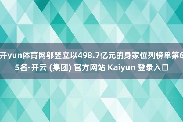 开yun体育网邬竖立以498.7亿元的身家位列榜单第65名-开云 (集团) 官方网站 Kaiyun 登录入口