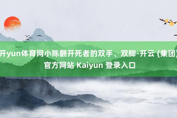 开yun体育网小陈翻开死者的双手、双脚-开云 (集团) 官方网站 Kaiyun 登录入口