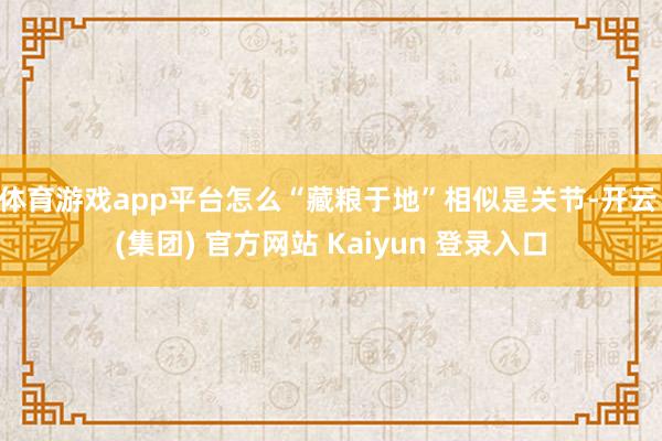 体育游戏app平台怎么“藏粮于地”相似是关节-开云 (集团) 官方网站 Kaiyun 登录入口