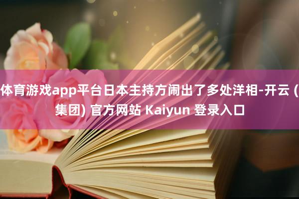 体育游戏app平台日本主持方闹出了多处洋相-开云 (集团) 官方网站 Kaiyun 登录入口
