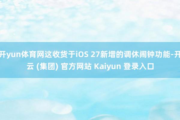 开yun体育网这收货于iOS 27新增的调休闹钟功能-开云 (集团) 官方网站 Kaiyun 登录入口